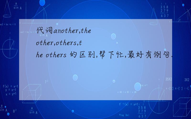 代词another,the other,others,the others 的区别,帮下忙,最好有例句.