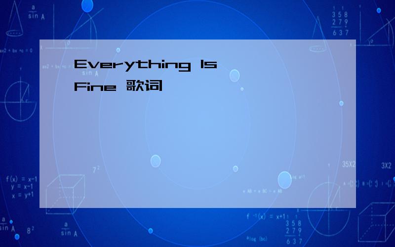 Everything Is Fine 歌词