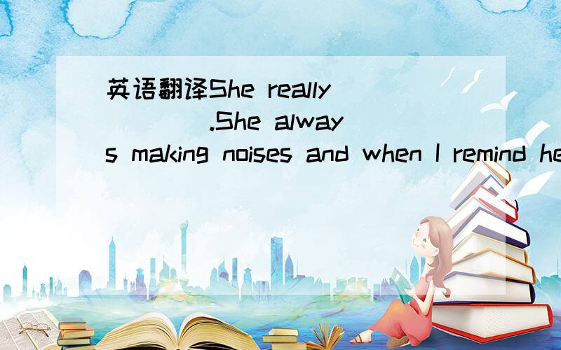 英语翻译She really____.She always making noises and when I remind her,she always makes rude remarks.A.turns me over B.turns me down C.turns me off D.turns me out句子翻译 :1.当他在阅读这本书的时候,他经常根据要求调整速度.2