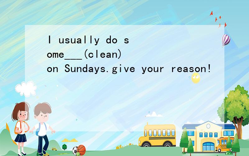 I usually do some___(clean) on Sundays.give your reason!