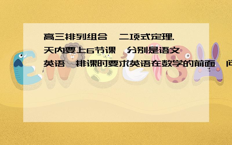 高三排列组合,二项式定理.一天内要上6节课,分别是语文,英语,排课时要求英语在数学的前面,问有多少种不同的排法?