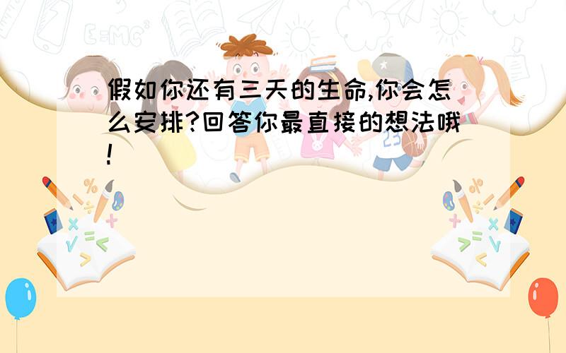 假如你还有三天的生命,你会怎么安排?回答你最直接的想法哦!