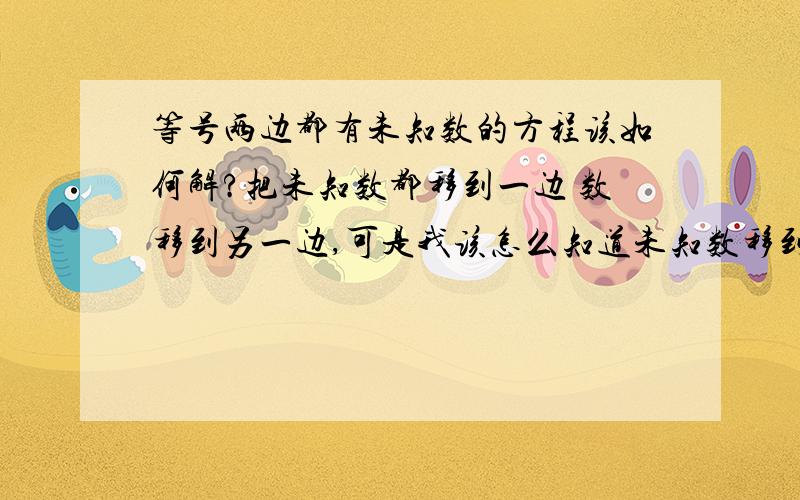 等号两边都有未知数的方程该如何解?把未知数都移到一边 数移到另一边,可是我该怎么知道未知数移到一边是加还是减?比如2×＋1=3×—2该怎么解?×代表未知数