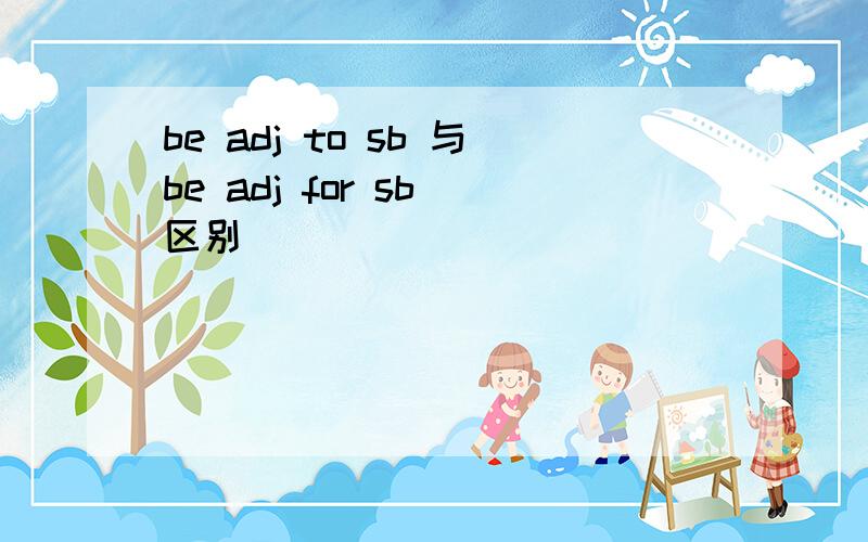 be adj to sb 与be adj for sb 区别