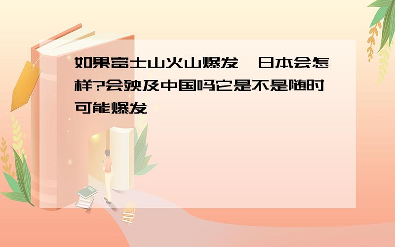 如果富士山火山爆发,日本会怎样?会殃及中国吗它是不是随时可能爆发