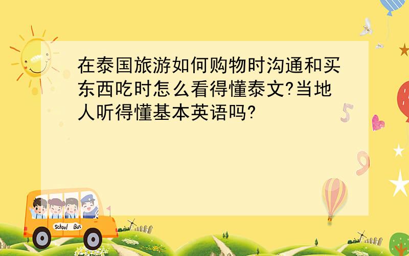 在泰国旅游如何购物时沟通和买东西吃时怎么看得懂泰文?当地人听得懂基本英语吗?