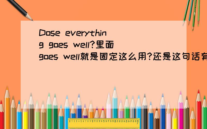 Dose everything goes well?里面goes well就是固定这么用?还是这句话有语法错误?