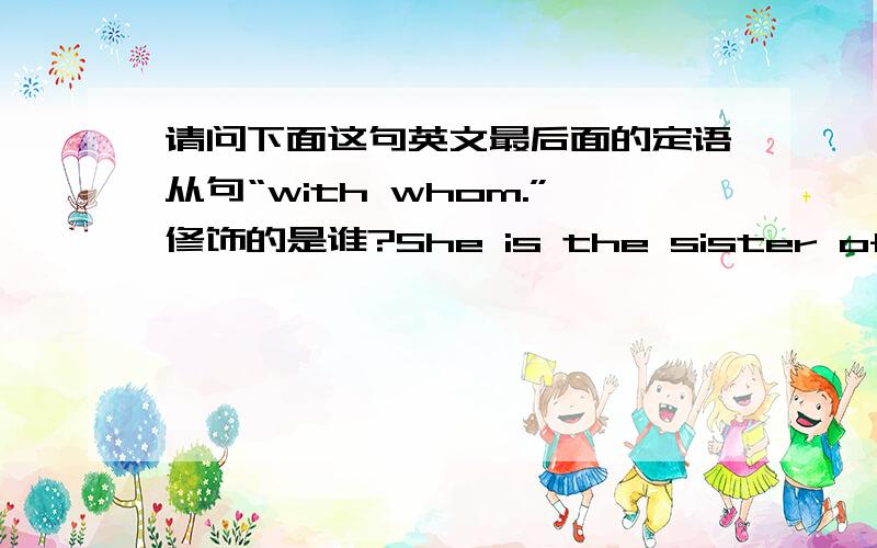 请问下面这句英文最后面的定语从句“with whom.”修饰的是谁?She is the sister of Mary Dillon,formerly of Déanta,and is married to Sam Lakeman,with whom she has collaborated musically.