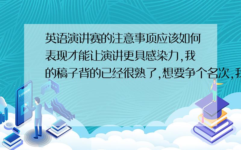 英语演讲赛的注意事项应该如何表现才能让演讲更具感染力,我的稿子背的已经很熟了,想要争个名次,我该怎样做才能比别人技高一筹?