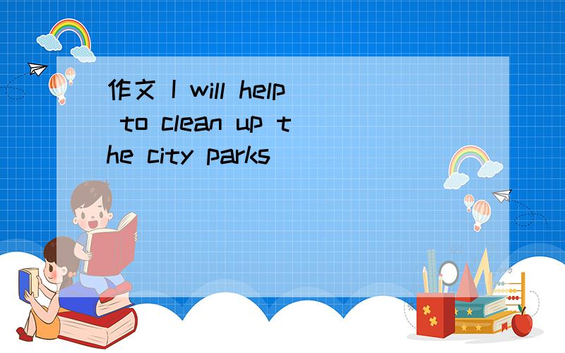 作文 I will help to clean up the city parks
