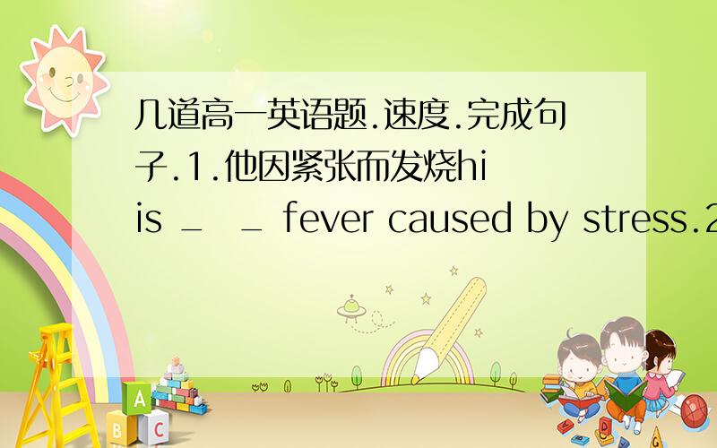 几道高一英语题.速度.完成句子.1.他因紧张而发烧hi is _  _ fever caused by stress.2.她擅长照顾小孩she is an _ _ looking after children.单句改错1.the old man has a high blood pressure.2.they found themselves surrounding by