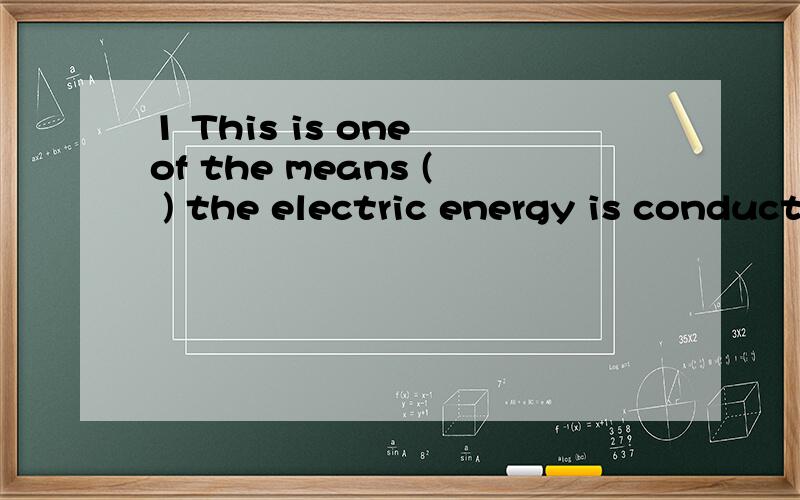 1 This is one of the means ( ) the electric energy is conducted from one place to anotherA by which B by that C through D through that2 China has hundreds of islands,( ) we all knowA in which B at which C of which D which3 There are two buildings,( )