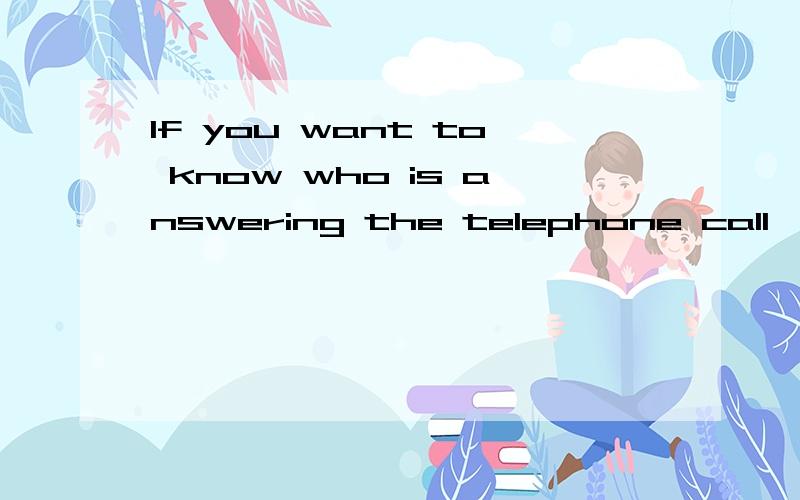 If you want to know who is answering the telephone call,you should say：A.Who is speaking over tA.Who is speaking over there B.Who are you speaking C.Who is that,please?