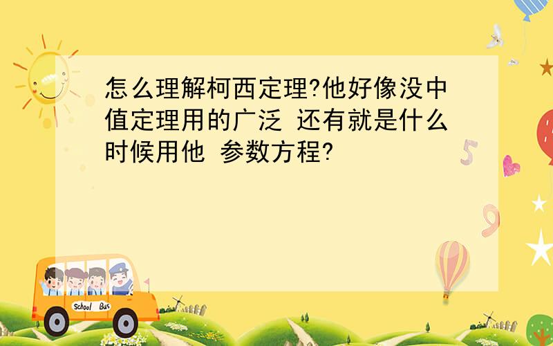 怎么理解柯西定理?他好像没中值定理用的广泛 还有就是什么时候用他 参数方程?