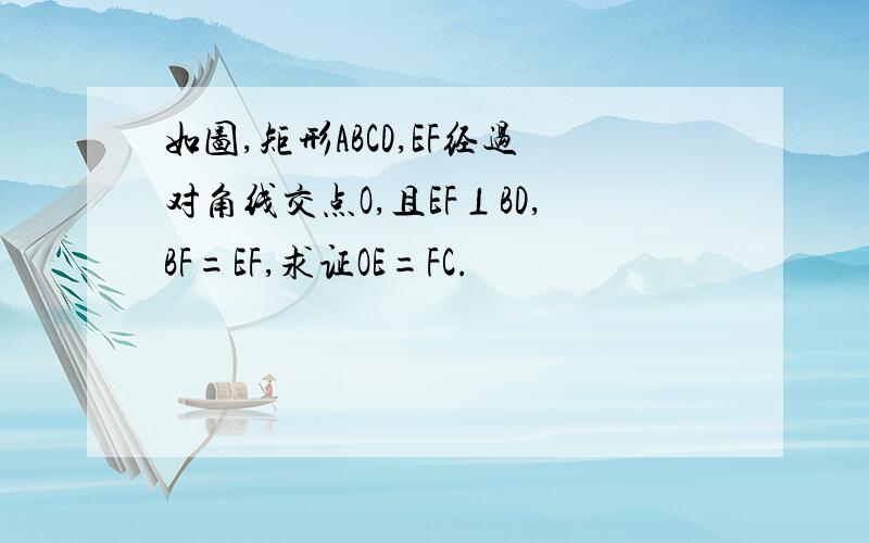 如图,矩形ABCD,EF经过对角线交点O,且EF⊥BD,BF=EF,求证OE=FC.