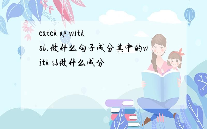 catch up with sb.做什么句子成分其中的with sb做什么成分