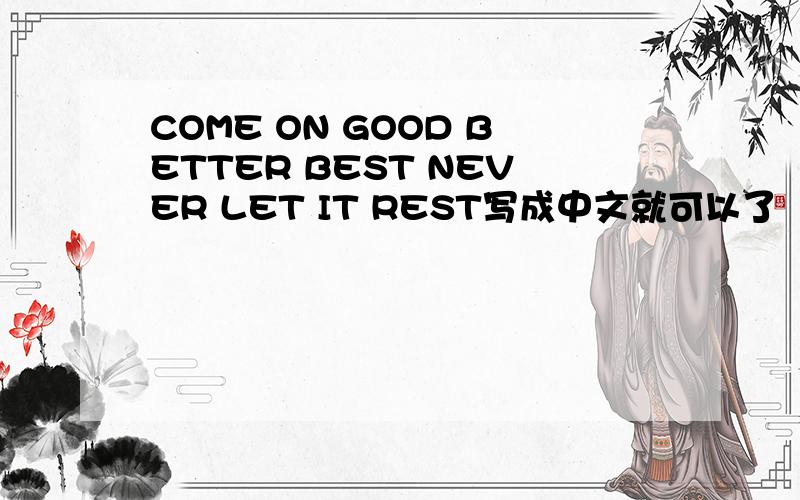 COME ON GOOD BETTER BEST NEVER LET IT REST写成中文就可以了