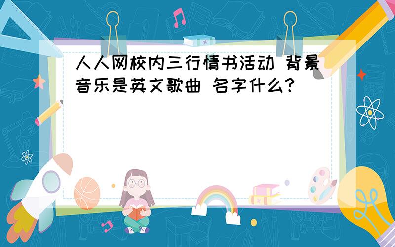 人人网校内三行情书活动 背景音乐是英文歌曲 名字什么?