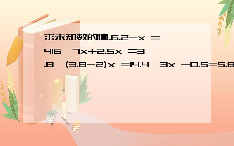 求未知数的值.6.2-x =416,7x+2.5x =3.8,(3.8-2)x =14.4,3x -0.5=5.8,4*6+4x =84,10*(15-x )=120