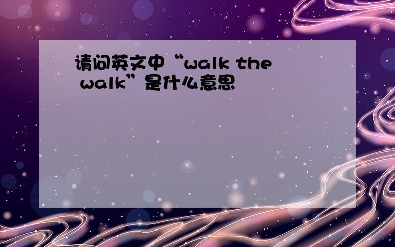 请问英文中“walk the walk”是什么意思
