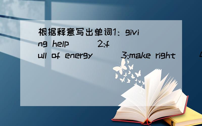 根据释意写出单词1：giving help ( )2:full of energy ( )3:make right( )4:stand for ,be agent for( )