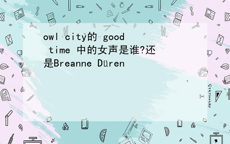 owl city的 good time 中的女声是谁?还是Breanne Düren