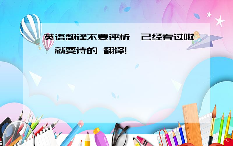 英语翻译不要评析,已经看过啦,就要诗的 翻译!