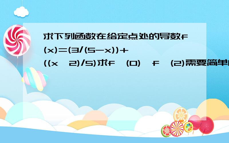 求下列函数在给定点处的导数f(x)=(3/(5-x))+((x^2)/5)求f'(0),f'(2)需要简单的步骤