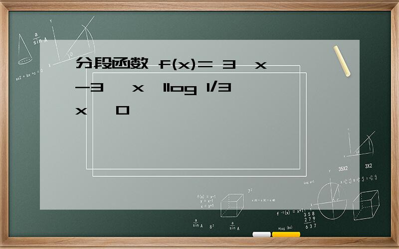 分段函数 f(x)= 3^x-3 ,x≥1log 1/3x ,0