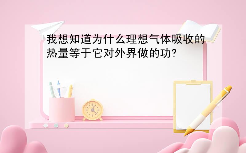 我想知道为什么理想气体吸收的热量等于它对外界做的功?