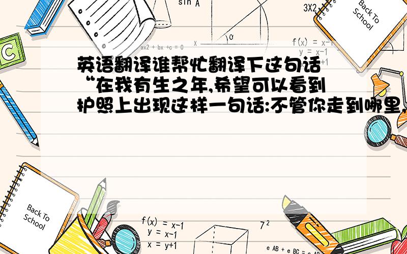 英语翻译谁帮忙翻译下这句话 “在我有生之年,希望可以看到护照上出现这样一句话:不管你走到哪里,中华人民共和国和人民军队永远是你最坚强的后盾.” 一楼的sentences觉得没有后面的words