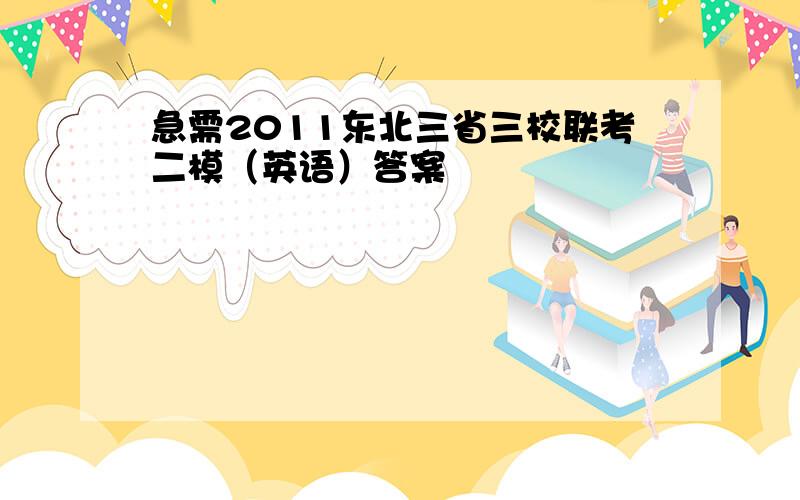 急需2011东北三省三校联考二模（英语）答案