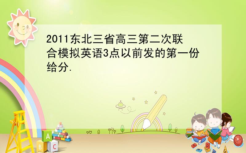 2011东北三省高三第二次联合模拟英语3点以前发的第一份给分.