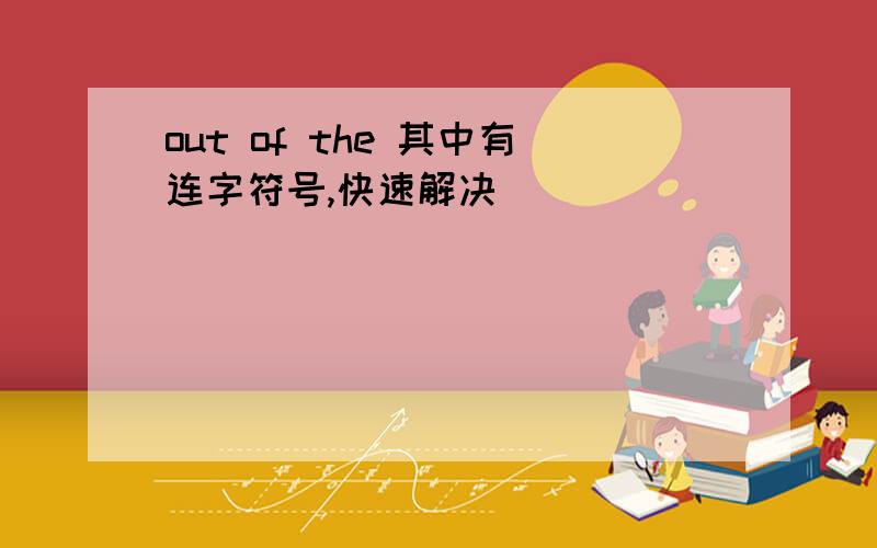 out of the 其中有连字符号,快速解决