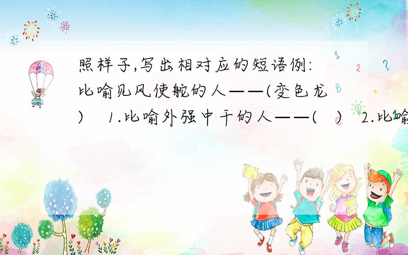 照样子,写出相对应的短语例:比喻见风使舵的人——(变色龙)    1.比喻外强中干的人——(   )   2.比喻恩将仇报的人——(      )    3.比喻不要脸皮的人——(    )   4.比喻不劳而获的人——(      )