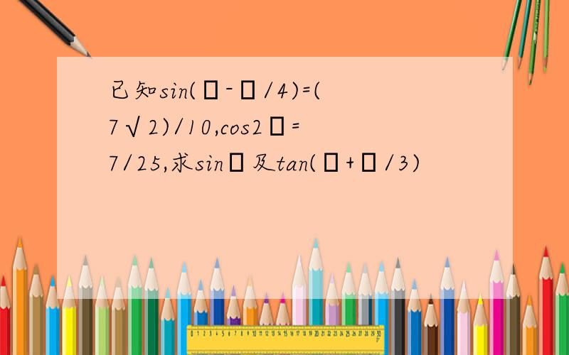 已知sin(α-π/4)=(7√2)/10,cos2α=7/25,求sinα及tan(α+π/3)