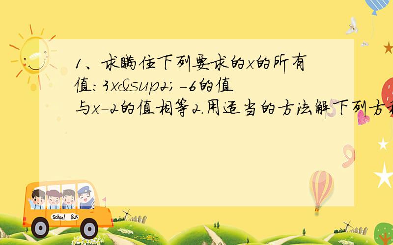 1、求瞒住下列要求的x的所有值：3x²-6的值与x-2的值相等2.用适当的方法解下列方程：（2）1/3（x+3)²=1（4）x(x-6)=2(x-80）（8）(2X+1)²=2(2x+1)