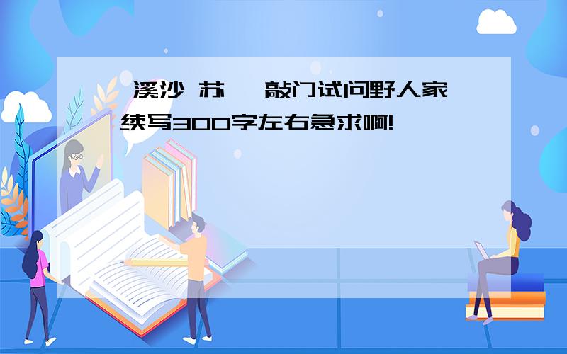 浣溪沙 苏轼 敲门试问野人家 续写300字左右急求啊!