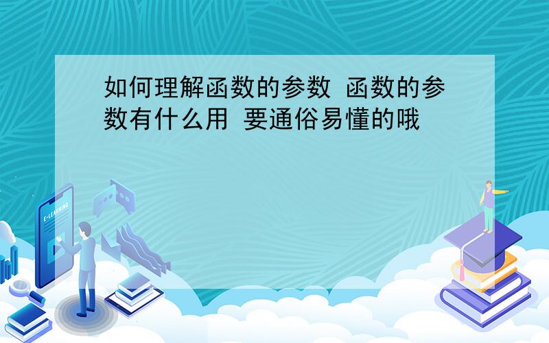 如何理解函数的参数 函数的参数有什么用 要通俗易懂的哦