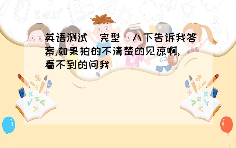 英语测试（完型）八下告诉我答案,如果拍的不清楚的见谅啊,看不到的问我