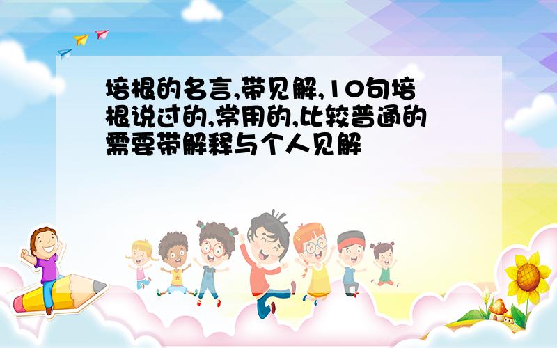 培根的名言,带见解,10句培根说过的,常用的,比较普通的需要带解释与个人见解