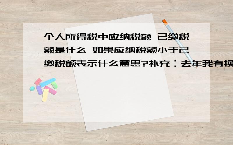 个人所得税中应纳税额 已缴税额是什么 如果应纳税额小于已缴税额表示什么意思?补充：去年我有换工作单位