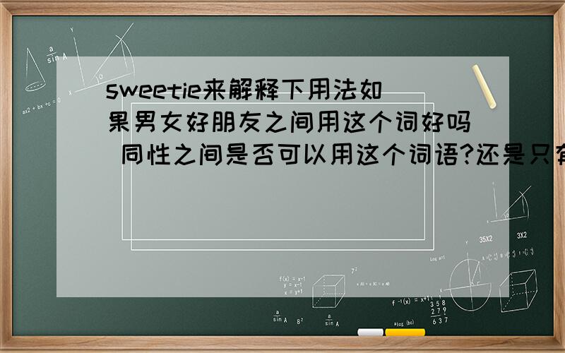 sweetie来解释下用法如果男女好朋友之间用这个词好吗 同性之间是否可以用这个词语?还是只有恋爱之间的人用这个词语称呼对方?