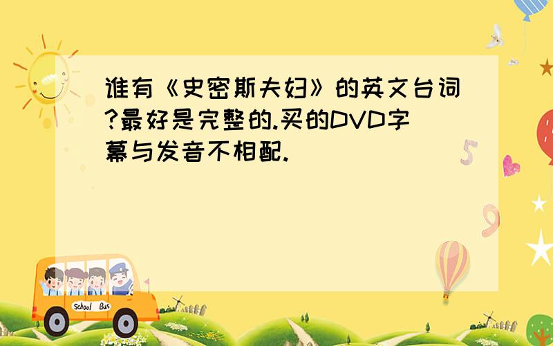 谁有《史密斯夫妇》的英文台词?最好是完整的.买的DVD字幕与发音不相配.