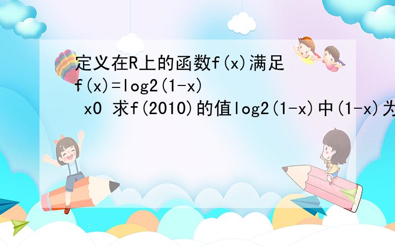 定义在R上的函数f(x)满足f(x)=log2(1-x) x0 求f(2010)的值log2(1-x)中(1-x)为真数