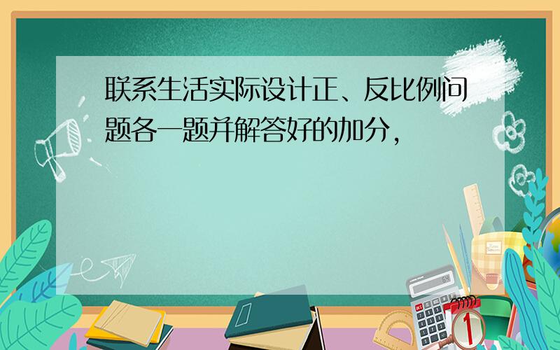 联系生活实际设计正、反比例问题各一题并解答好的加分，