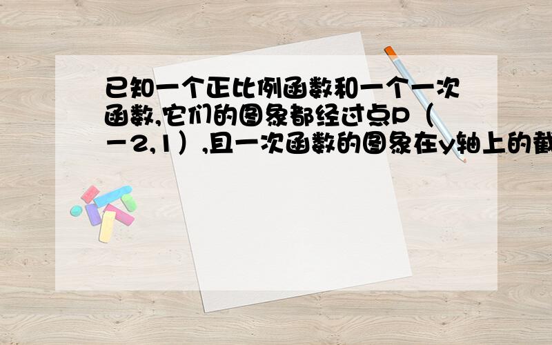 已知一个正比例函数和一个一次函数,它们的图象都经过点P（－2,1）,且一次函数的图象在y轴上的截距为3.（1）求这两个函数的解析式 （2）求这两个函数的图象与y轴未成的三角形的面积 大