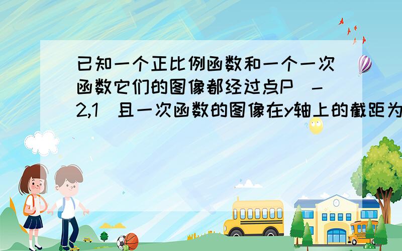 已知一个正比例函数和一个一次函数它们的图像都经过点P(-2,1)且一次函数的图像在y轴上的截距为3求这两个函数的解析式