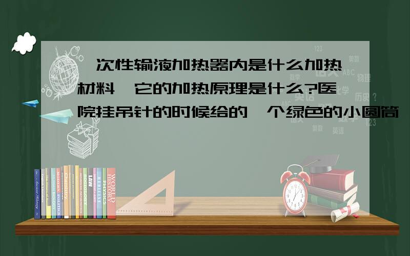 一次性输液加热器内是什么加热材料,它的加热原理是什么?医院挂吊针的时候给的一个绿色的小圆筒,我查了一下是一次性输液加热器,据说是遇到空气后自动加热的,还可持续3个小时左右,里面