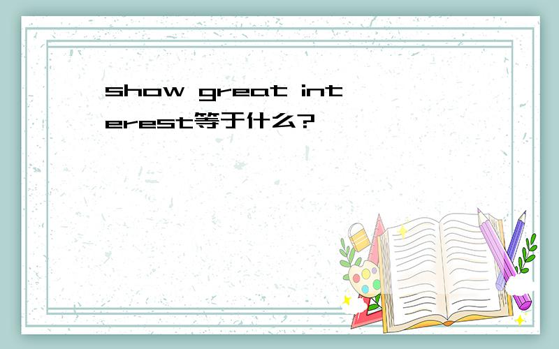 show great interest等于什么?